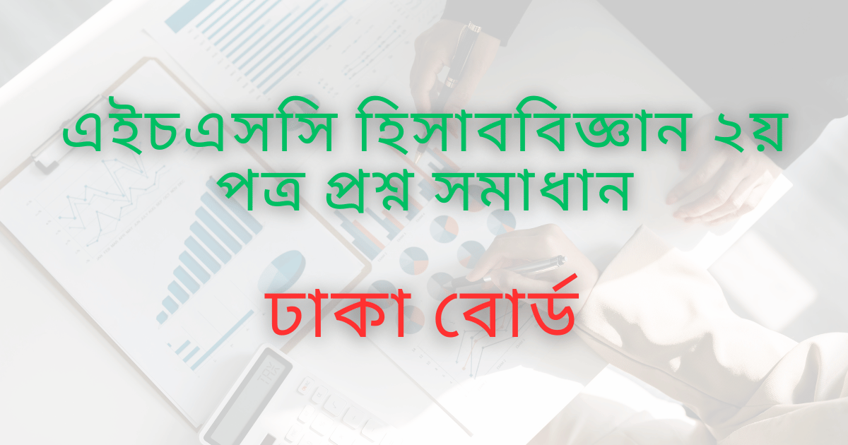 এইচএসসি ঢাকা বোর্ড হিসাববিজ্ঞান ২য় পত্র প্রশ্ন সমাধান |HSC ঢাকা বোর্ড হিসাববিজ্ঞান ২য় পত্র MCQ প্রশ্ন ও উত্তর | HSC Dhaka Board Accounting 2nd paper MCQ Solution 2023